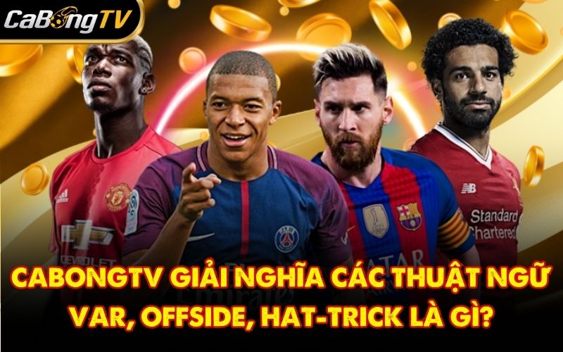 CabongTV Giải Nghĩa Các Thuật Ngữ VAR, Offside, Hat-trick Là Gì?